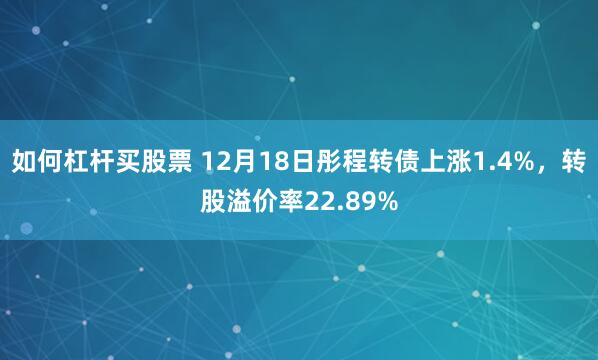 如何杠杆买股票 12月18日彤程转债上涨1.4%，转股溢价率22.89%