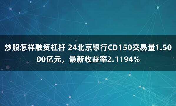 炒股怎样融资杠杆 24北京银行CD150交易量1.5000亿元，最新收益率2.1194%