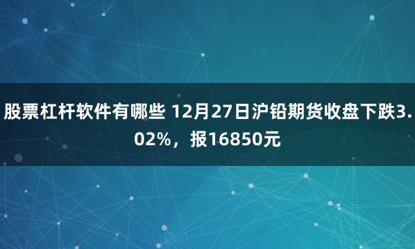 股票杠杆软件有哪些 12月27日沪铅期货收盘下跌3.02%，报16850元