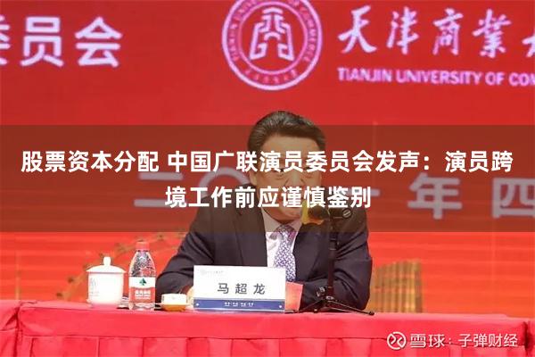 股票资本分配 中国广联演员委员会发声：演员跨境工作前应谨慎鉴别