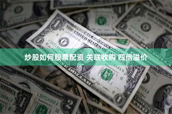 炒股如何股票配资 关联收购 四倍溢价