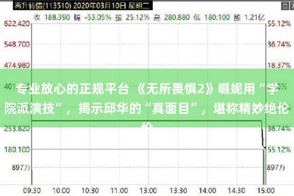 专业放心的正规平台 《无所畏惧2》啜妮用“学院派演技”，揭示邱华的“真面目”，堪称精妙绝伦