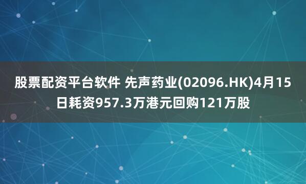 股票配资平台软件 先声药业(02096.HK)4月15日耗资957.3万港元回购121万股