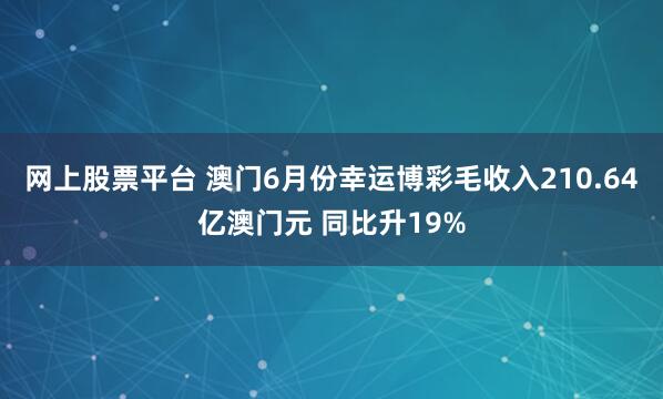 网上股票平台 澳门6月份幸运博彩毛收入210.64亿澳门元 同比升19%