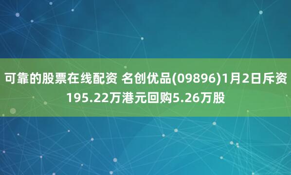 可靠的股票在线配资 名创优品(09896)1月2日斥资195.22万港元回购5.26万股