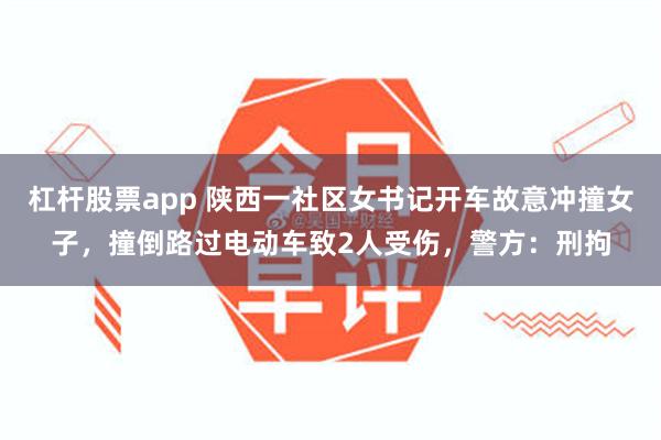 杠杆股票app 陕西一社区女书记开车故意冲撞女子，撞倒路过电动车致2人受伤，警方：刑拘