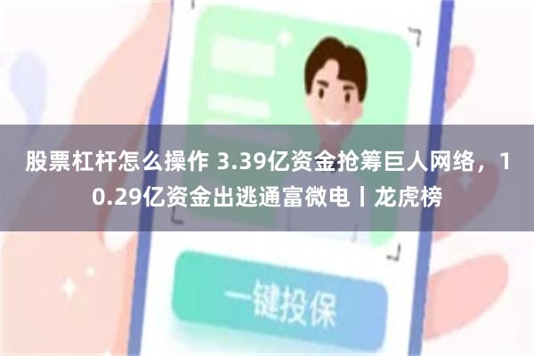 股票杠杆怎么操作 3.39亿资金抢筹巨人网络，10.29亿资金出逃通富微电丨龙虎榜