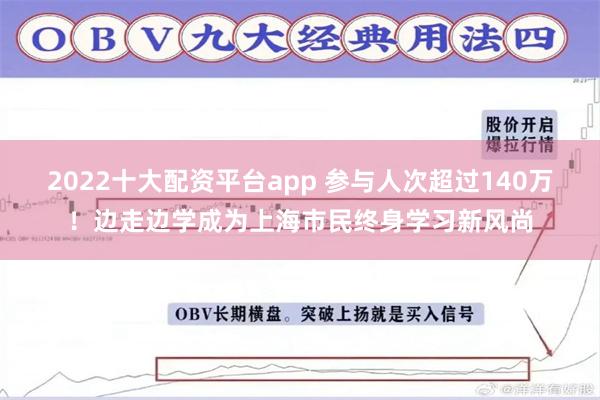 2022十大配资平台app 参与人次超过140万！边走边学成为上海市民终身学习新风尚