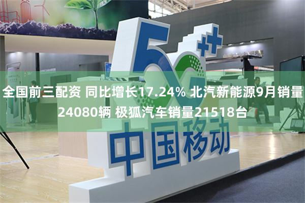 全国前三配资 同比增长17.24% 北汽新能源9月销量24080辆 极狐汽车销量21518台
