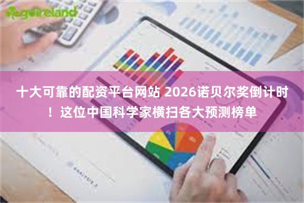 十大可靠的配资平台网站 2026诺贝尔奖倒计时！这位中国科学家横扫各大预测榜单